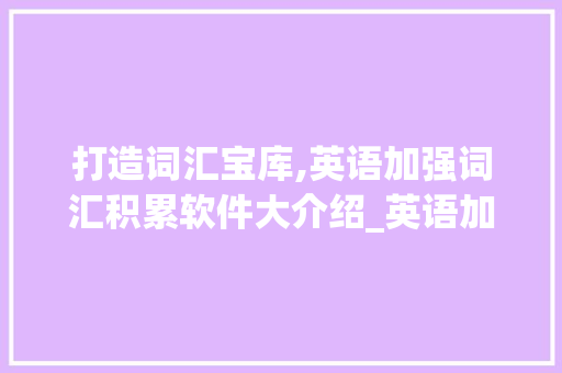打造词汇宝库,英语加强词汇积累软件大介绍_英语加强词汇积累的软件