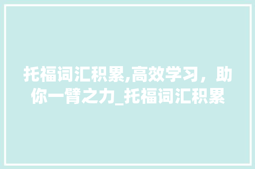 托福词汇积累,高效学习，助你一臂之力_托福词汇积累笔记app 诗歌创作