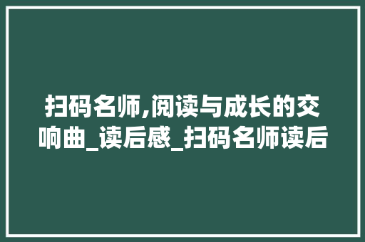 扫码名师,阅读与成长的交响曲_读后感_扫码名师读后感讲解