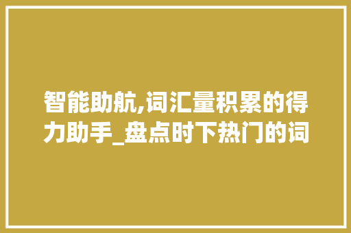 智能助航,词汇量积累的得力助手_盘点时下热门的词汇学习APP_可以积累词汇量的app