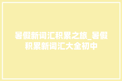 暑假新词汇积累之旅_暑假积累新词汇大全初中
