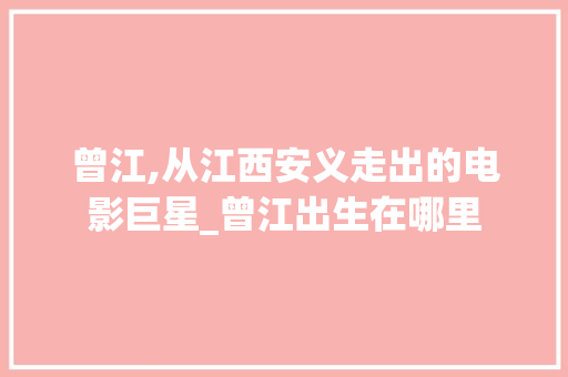 曾江,从江西安义走出的电影巨星_曾江出生在哪里