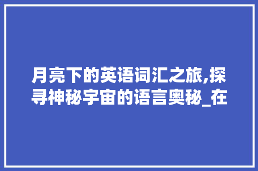 月亮下的英语词汇之旅,探寻神秘宇宙的语言奥秘_在月亮下面英语词汇积累