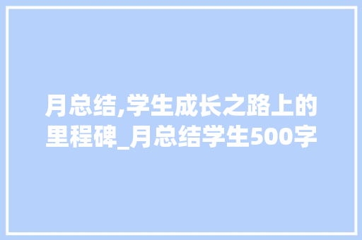 月总结,学生成长之路上的里程碑_月总结学生500字左右