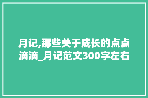 月记,那些关于成长的点点滴滴_月记范文300字左右初中生