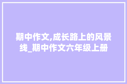 期中作文,成长路上的风景线_期中作文六年级上册