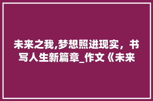 未来之我,梦想照进现实，书写人生新篇章_作文《未来的我》 写作社区