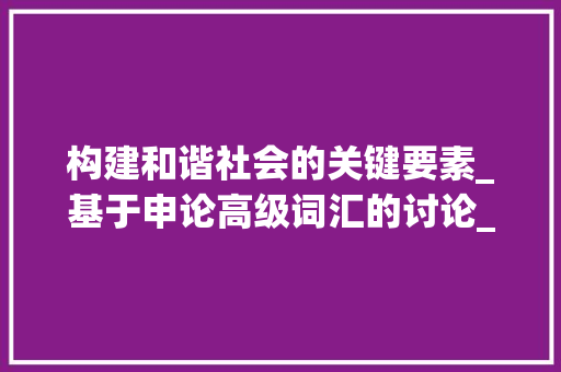 构建和谐社会的关键要素_基于申论高级词汇的讨论_申论高级词汇积累