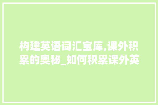 构建英语词汇宝库,课外积累的奥秘_如何积累课外英语词汇