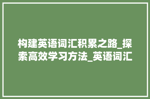 构建英语词汇积累之路_探索高效学习方法_英语词汇积累怎么说