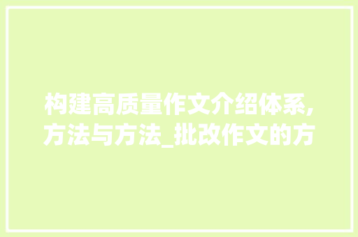 构建高质量作文介绍体系,方法与方法_批改作文的方法