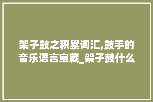 架子鼓之积累词汇,鼓手的音乐语言宝藏_架子鼓什么叫积累词汇