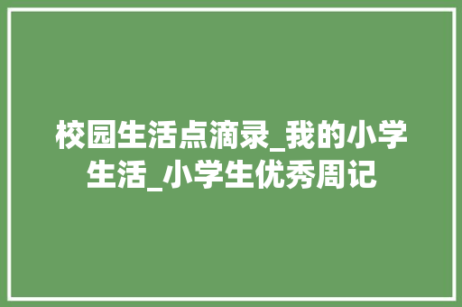 校园生活点滴录_我的小学生活_小学生优秀周记 写作技巧