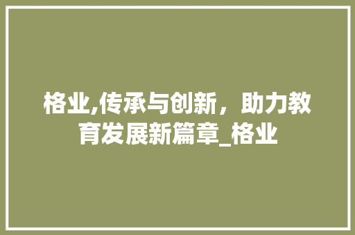 格业,传承与创新，助力教育发展新篇章_格业 商业文案