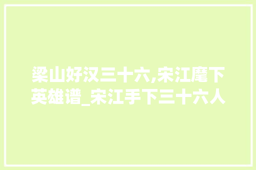 梁山好汉三十六,宋江麾下英雄谱_宋江手下三十六人都有哪些 商业文案