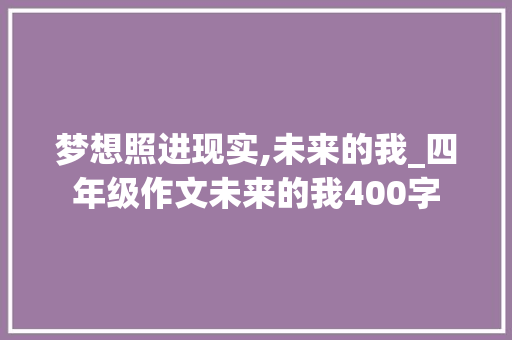 梦想照进现实,未来的我_四年级作文未来的我400字