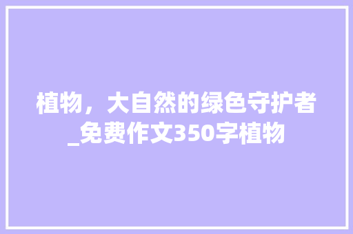 植物，大自然的绿色守护者_免费作文350字植物