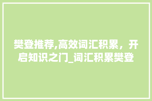 樊登推荐,高效词汇积累，开启知识之门_词汇积累樊登推荐 写作社区