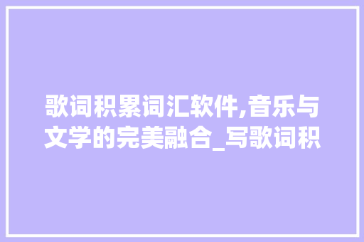 歌词积累词汇软件,音乐与文学的完美融合_写歌词积累词汇的软件