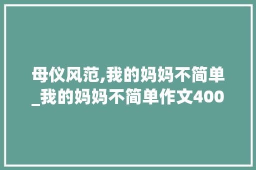 母仪风范,我的妈妈不简单_我的妈妈不简单作文400字