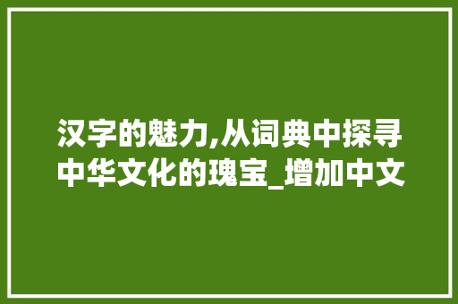 汉字的魅力,从词典中探寻中华文化的瑰宝_增加中文词汇积累的词典