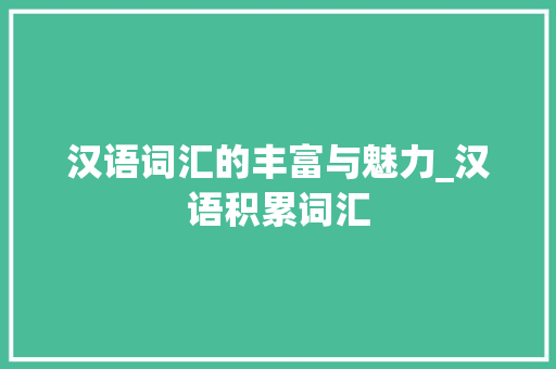 汉语词汇的丰富与魅力_汉语积累词汇