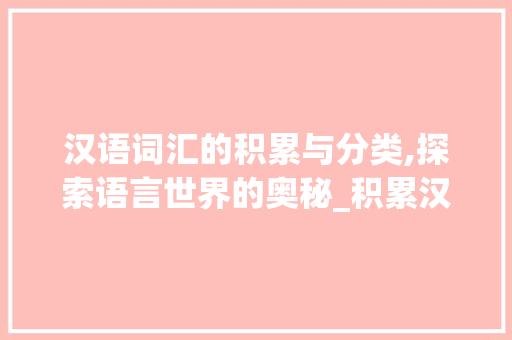 汉语词汇的积累与分类,探索语言世界的奥秘_积累汉语词汇如何分类
