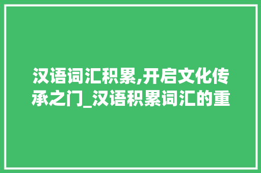 汉语词汇积累,开启文化传承之门_汉语积累词汇的重要性