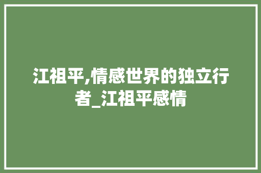 江祖平,情感世界的独立行者_江祖平感情