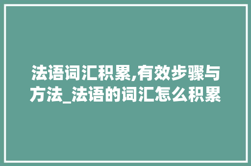 法语词汇积累,有效步骤与方法_法语的词汇怎么积累