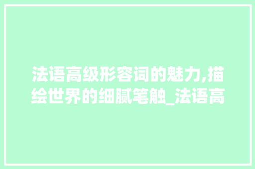 法语高级形容词的魅力,描绘世界的细腻笔触_法语高级形容词积累词汇