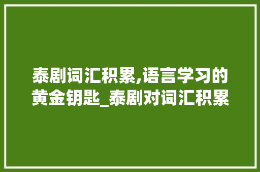 泰剧词汇积累,语言学习的黄金钥匙_泰剧对词汇积累的重要性
