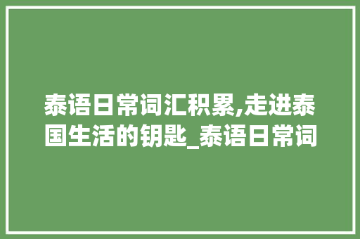 泰语日常词汇积累,走进泰国生活的钥匙_泰语日常词汇积累