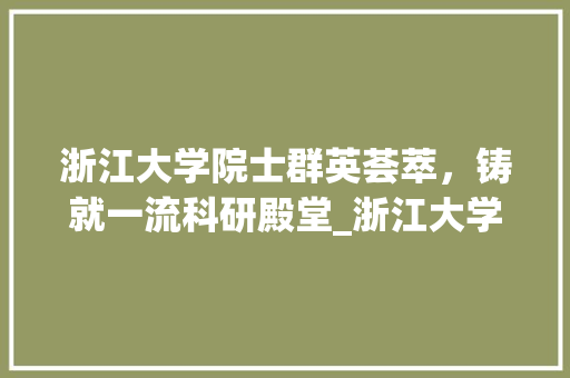 浙江大学院士群英荟萃，铸就一流科研殿堂_浙江大学有几个院士