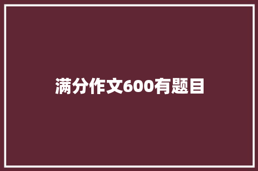 满分作文600有题目