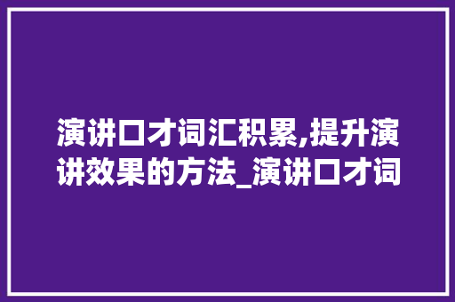 演讲口才词汇积累,提升演讲效果的方法_演讲口才词汇积累大全
