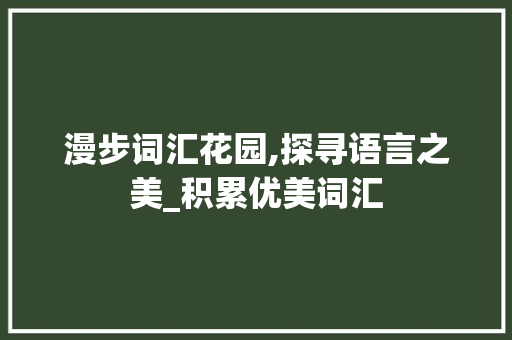 漫步词汇花园,探寻语言之美_积累优美词汇