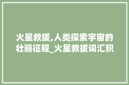 火星救援,人类探索宇宙的壮丽征程_火星救援词汇积累