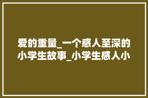 爱的重量_一个感人至深的小学生故事_小学生感人小故事简短20字