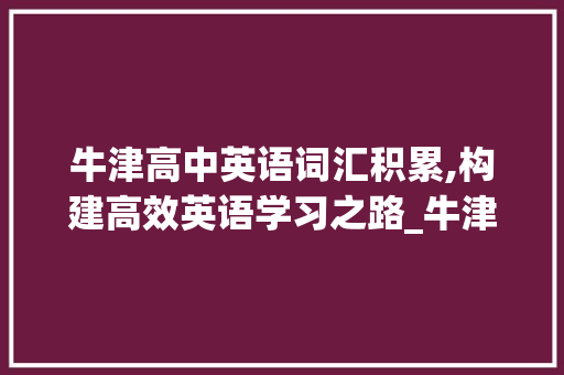 牛津高中英语词汇积累,构建高效英语学习之路_牛津高中英语词汇积累