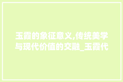 玉霞的象征意义,传统美学与现代价值的交融_玉霞代表什么意思