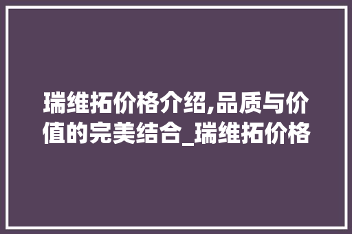 瑞维拓价格介绍,品质与价值的完美结合_瑞维拓价格多少钱