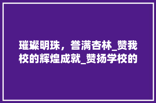 璀璨明珠，誉满杏林_赞我校的辉煌成就_赞扬学校的作文600字