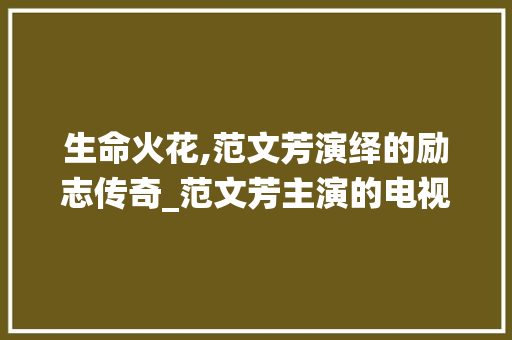 生命火花,范文芳演绎的励志传奇_范文芳主演的电视剧生命火花