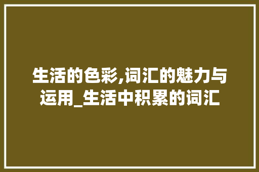 生活的色彩,词汇的魅力与运用_生活中积累的词汇