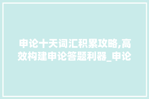 申论十天词汇积累攻略,高效构建申论答题利器_申论十天怎么积累词汇的