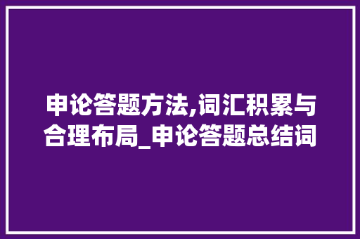 申论答题方法,词汇积累与合理布局_申论答题总结词汇积累