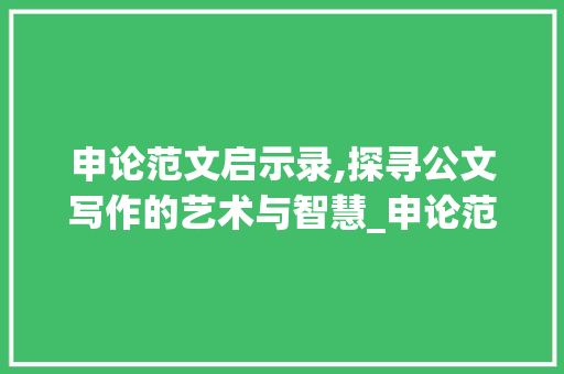 申论范文启示录,探寻公文写作的艺术与智慧_申论范文100篇 写作社区