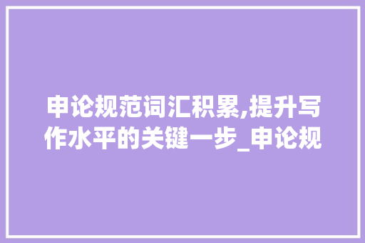 申论规范词汇积累,提升写作水平的关键一步_申论规范词汇积累直播