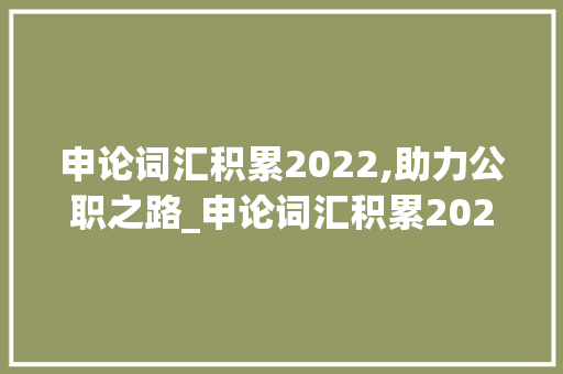 申论词汇积累2022,助力公职之路_申论词汇积累2022